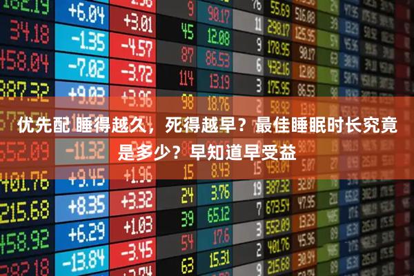 优先配 睡得越久，死得越早？最佳睡眠时长究竟是多少？早知道早受益
