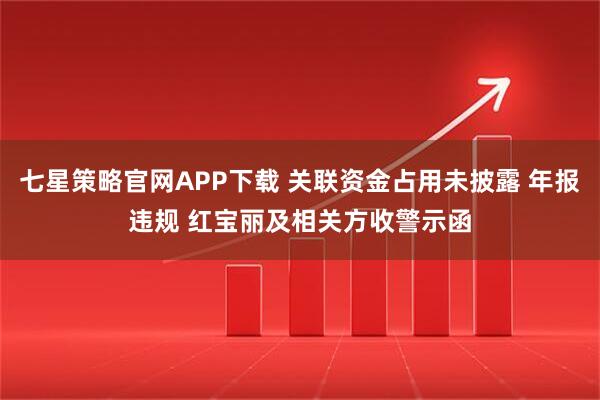 七星策略官网APP下载 关联资金占用未披露 年报违规 红宝丽及相关方收警示函