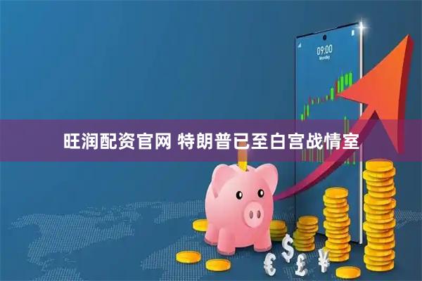 旺润配资官网 特朗普已至白宫战情室